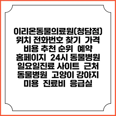 이리온동물의료원(청담점) 위치 전화번호 찾기 | 가격 비용 추천 순위 | 예약 홈페이지 | 24시 동물병원 일요일진료 사이트 | 근처 동물병원 | 고양이 강아지 미용 | 진료비 | 응급실