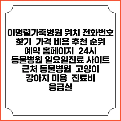 이명렬가축병원 위치 전화번호 찾기 | 가격 비용 추천 순위 | 예약 홈페이지 | 24시 동물병원 일요일진료 사이트 | 근처 동물병원 | 고양이 강아지 미용 | 진료비 | 응급실