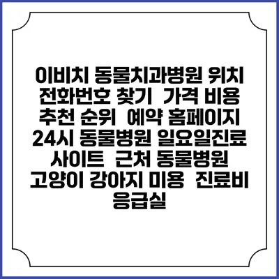 이비치 동물치과병원 위치 전화번호 찾기 | 가격 비용 추천 순위 | 예약 홈페이지 | 24시 동물병원 일요일진료 사이트 | 근처 동물병원 | 고양이 강아지 미용 | 진료비 | 응급실