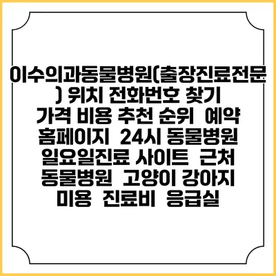 이수의과동물병원(출장진료전문) 위치 전화번호 찾기 | 가격 비용 추천 순위 | 예약 홈페이지 | 24시 동물병원 일요일진료 사이트 | 근처 동물병원 | 고양이 강아지 미용 | 진료비 | 응급실