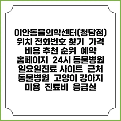 이안동물의학센터(청담점) 위치 전화번호 찾기 | 가격 비용 추천 순위 | 예약 홈페이지 | 24시 동물병원 일요일진료 사이트 | 근처 동물병원 | 고양이 강아지 미용 | 진료비 | 응급실