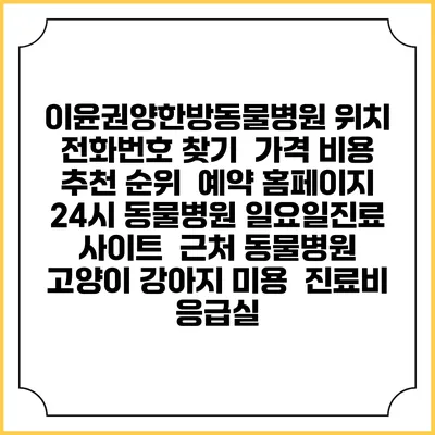 이윤권양한방동물병원 위치 전화번호 찾기 | 가격 비용 추천 순위 | 예약 홈페이지 | 24시 동물병원 일요일진료 사이트 | 근처 동물병원 | 고양이 강아지 미용 | 진료비 | 응급실