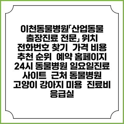 이천동물병원「산업동물 출장진료 전문」 위치 전화번호 찾기 | 가격 비용 추천 순위 | 예약 홈페이지 | 24시 동물병원 일요일진료 사이트 | 근처 동물병원 | 고양이 강아지 미용 | 진료비 | 응급실