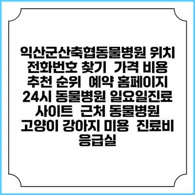익산군산축협동물병원 위치 전화번호 찾기 | 가격 비용 추천 순위 | 예약 홈페이지 | 24시 동물병원 일요일진료 사이트 | 근처 동물병원 | 고양이 강아지 미용 | 진료비 | 응급실