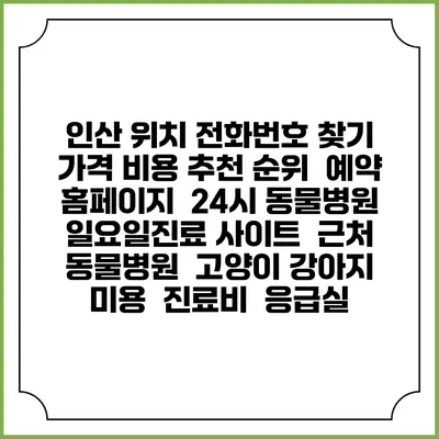 인산 위치 전화번호 찾기 | 가격 비용 추천 순위 | 예약 홈페이지 | 24시 동물병원 일요일진료 사이트 | 근처 동물병원 | 고양이 강아지 미용 | 진료비 | 응급실