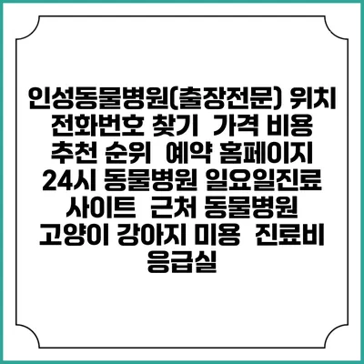 인성동물병원(출장전문) 위치 전화번호 찾기 | 가격 비용 추천 순위 | 예약 홈페이지 | 24시 동물병원 일요일진료 사이트 | 근처 동물병원 | 고양이 강아지 미용 | 진료비 | 응급실