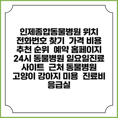 인제종합동물병원 위치 전화번호 찾기 | 가격 비용 추천 순위 | 예약 홈페이지 | 24시 동물병원 일요일진료 사이트 | 근처 동물병원 | 고양이 강아지 미용 | 진료비 | 응급실