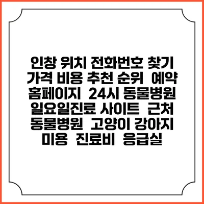 인창 위치 전화번호 찾기 | 가격 비용 추천 순위 | 예약 홈페이지 | 24시 동물병원 일요일진료 사이트 | 근처 동물병원 | 고양이 강아지 미용 | 진료비 | 응급실