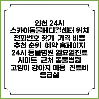 인천 24시 스카이동물메디컬센터 위치 전화번호 찾기 | 가격 비용 추천 순위 | 예약 홈페이지 | 24시 동물병원 일요일진료 사이트 | 근처 동물병원 | 고양이 강아지 미용 | 진료비 | 응급실