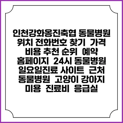 인천강화옹진축협 동물병원 위치 전화번호 찾기 | 가격 비용 추천 순위 | 예약 홈페이지 | 24시 동물병원 일요일진료 사이트 | 근처 동물병원 | 고양이 강아지 미용 | 진료비 | 응급실