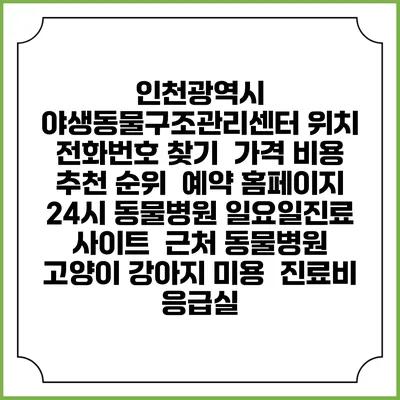 인천광역시 야생동물구조관리센터 위치 전화번호 찾기 | 가격 비용 추천 순위 | 예약 홈페이지 | 24시 동물병원 일요일진료 사이트 | 근처 동물병원 | 고양이 강아지 미용 | 진료비 | 응급실