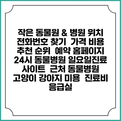 작은 동물원 & 병원 위치 전화번호 찾기 | 가격 비용 추천 순위 | 예약 홈페이지 | 24시 동물병원 일요일진료 사이트 | 근처 동물병원 | 고양이 강아지 미용 | 진료비 | 응급실