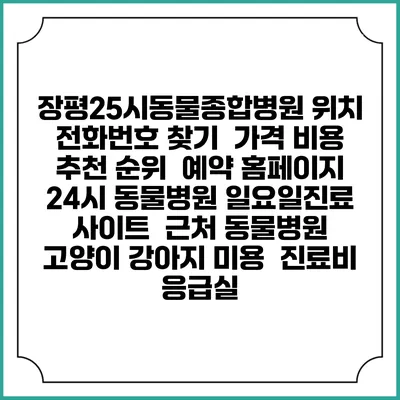장평25시동물종합병원 위치 전화번호 찾기 | 가격 비용 추천 순위 | 예약 홈페이지 | 24시 동물병원 일요일진료 사이트 | 근처 동물병원 | 고양이 강아지 미용 | 진료비 | 응급실