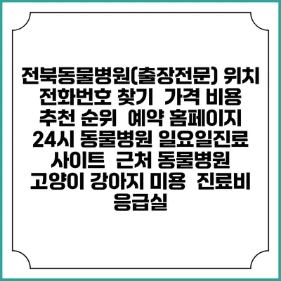 전북동물병원(출장전문) 위치 전화번호 찾기 | 가격 비용 추천 순위 | 예약 홈페이지 | 24시 동물병원 일요일진료 사이트 | 근처 동물병원 | 고양이 강아지 미용 | 진료비 | 응급실