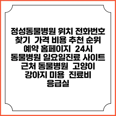 정성동물병원 위치 전화번호 찾기 | 가격 비용 추천 순위 | 예약 홈페이지 | 24시 동물병원 일요일진료 사이트 | 근처 동물병원 | 고양이 강아지 미용 | 진료비 | 응급실