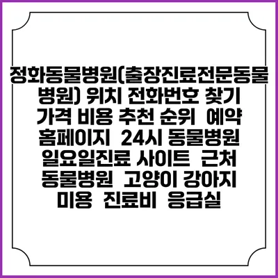 정화동물병원(출장진료전문동물병원) 위치 전화번호 찾기 | 가격 비용 추천 순위 | 예약 홈페이지 | 24시 동물병원 일요일진료 사이트 | 근처 동물병원 | 고양이 강아지 미용 | 진료비 | 응급실