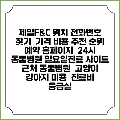 제일F&C 위치 전화번호 찾기 | 가격 비용 추천 순위 | 예약 홈페이지 | 24시 동물병원 일요일진료 사이트 | 근처 동물병원 | 고양이 강아지 미용 | 진료비 | 응급실