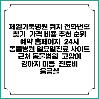 제일가축병원 위치 전화번호 찾기 | 가격 비용 추천 순위 | 예약 홈페이지 | 24시 동물병원 일요일진료 사이트 | 근처 동물병원 | 고양이 강아지 미용 | 진료비 | 응급실