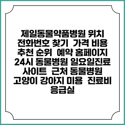 제일동물약품병원 위치 전화번호 찾기 | 가격 비용 추천 순위 | 예약 홈페이지 | 24시 동물병원 일요일진료 사이트 | 근처 동물병원 | 고양이 강아지 미용 | 진료비 | 응급실