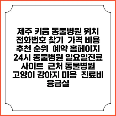 제주 키움 동물병원 위치 전화번호 찾기 | 가격 비용 추천 순위 | 예약 홈페이지 | 24시 동물병원 일요일진료 사이트 | 근처 동물병원 | 고양이 강아지 미용 | 진료비 | 응급실