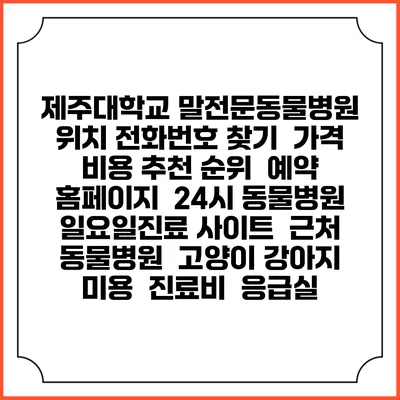 제주대학교 말전문동물병원 위치 전화번호 찾기 | 가격 비용 추천 순위 | 예약 홈페이지 | 24시 동물병원 일요일진료 사이트 | 근처 동물병원 | 고양이 강아지 미용 | 진료비 | 응급실