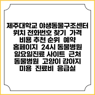 제주대학교 야생동물구조센터 위치 전화번호 찾기 | 가격 비용 추천 순위 | 예약 홈페이지 | 24시 동물병원 일요일진료 사이트 | 근처 동물병원 | 고양이 강아지 미용 | 진료비 | 응급실