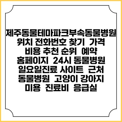 제주동물테마파크부속동물병원 위치 전화번호 찾기 | 가격 비용 추천 순위 | 예약 홈페이지 | 24시 동물병원 일요일진료 사이트 | 근처 동물병원 | 고양이 강아지 미용 | 진료비 | 응급실