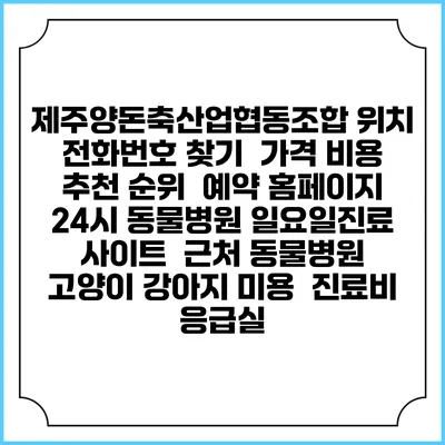 제주양돈축산업협동조합 위치 전화번호 찾기 | 가격 비용 추천 순위 | 예약 홈페이지 | 24시 동물병원 일요일진료 사이트 | 근처 동물병원 | 고양이 강아지 미용 | 진료비 | 응급실