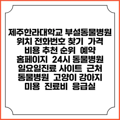 제주한라대학교 부설동물병원 위치 전화번호 찾기 | 가격 비용 추천 순위 | 예약 홈페이지 | 24시 동물병원 일요일진료 사이트 | 근처 동물병원 | 고양이 강아지 미용 | 진료비 | 응급실