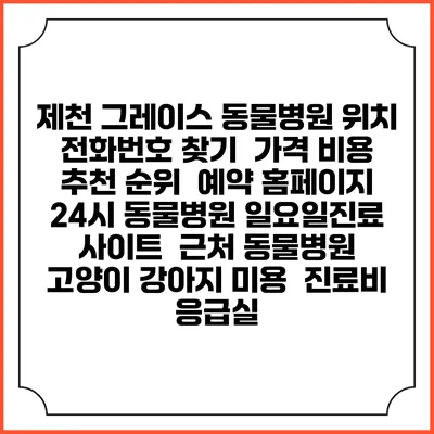 제천 그레이스 동물병원 위치 전화번호 찾기 | 가격 비용 추천 순위 | 예약 홈페이지 | 24시 동물병원 일요일진료 사이트 | 근처 동물병원 | 고양이 강아지 미용 | 진료비 | 응급실