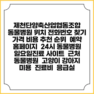 제천단양축산업협동조합 동물병원 위치 전화번호 찾기 | 가격 비용 추천 순위 | 예약 홈페이지 | 24시 동물병원 일요일진료 사이트 | 근처 동물병원 | 고양이 강아지 미용 | 진료비 | 응급실