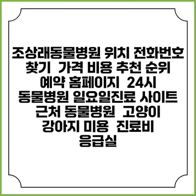 조상래동물병원 위치 전화번호 찾기 | 가격 비용 추천 순위 | 예약 홈페이지 | 24시 동물병원 일요일진료 사이트 | 근처 동물병원 | 고양이 강아지 미용 | 진료비 | 응급실