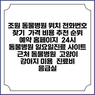 조원 동물병원 위치 전화번호 찾기 | 가격 비용 추천 순위 | 예약 홈페이지 | 24시 동물병원 일요일진료 사이트 | 근처 동물병원 | 고양이 강아지 미용 | 진료비 | 응급실