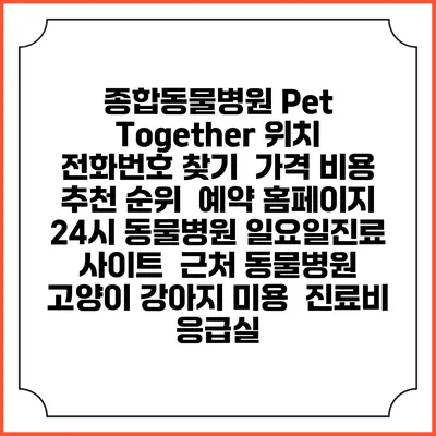 종합동물병원 Pet Together 위치 전화번호 찾기 | 가격 비용 추천 순위 | 예약 홈페이지 | 24시 동물병원 일요일진료 사이트 | 근처 동물병원 | 고양이 강아지 미용 | 진료비 | 응급실