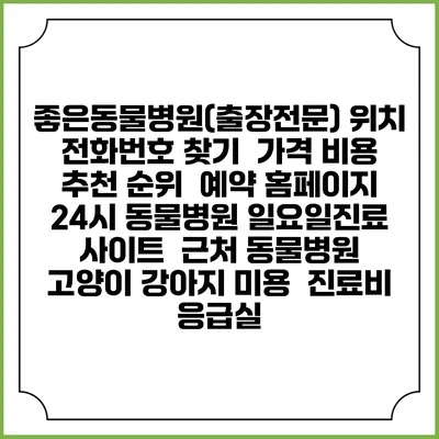 좋은동물병원(출장전문) 위치 전화번호 찾기 | 가격 비용 추천 순위 | 예약 홈페이지 | 24시 동물병원 일요일진료 사이트 | 근처 동물병원 | 고양이 강아지 미용 | 진료비 | 응급실