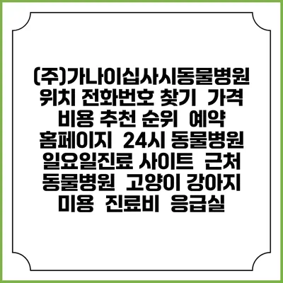 (주)가나이십사시동물병원 위치 전화번호 찾기 | 가격 비용 추천 순위 | 예약 홈페이지 | 24시 동물병원 일요일진료 사이트 | 근처 동물병원 | 고양이 강아지 미용 | 진료비 | 응급실