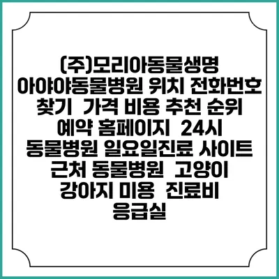 (주)모리아동물생명 아야야동물병원 위치 전화번호 찾기 | 가격 비용 추천 순위 | 예약 홈페이지 | 24시 동물병원 일요일진료 사이트 | 근처 동물병원 | 고양이 강아지 미용 | 진료비 | 응급실