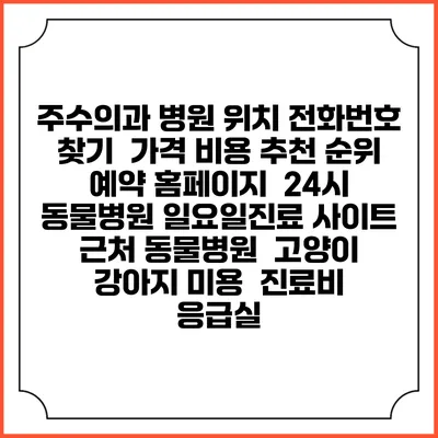 주수의과 병원 위치 전화번호 찾기 | 가격 비용 추천 순위 | 예약 홈페이지 | 24시 동물병원 일요일진료 사이트 | 근처 동물병원 | 고양이 강아지 미용 | 진료비 | 응급실