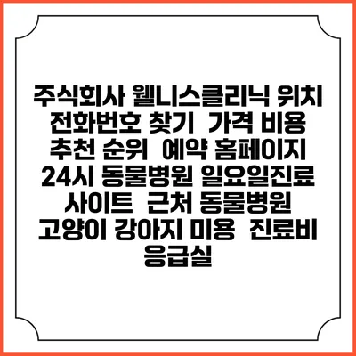 주식회사 웰니스클리닉 위치 전화번호 찾기 | 가격 비용 추천 순위 | 예약 홈페이지 | 24시 동물병원 일요일진료 사이트 | 근처 동물병원 | 고양이 강아지 미용 | 진료비 | 응급실