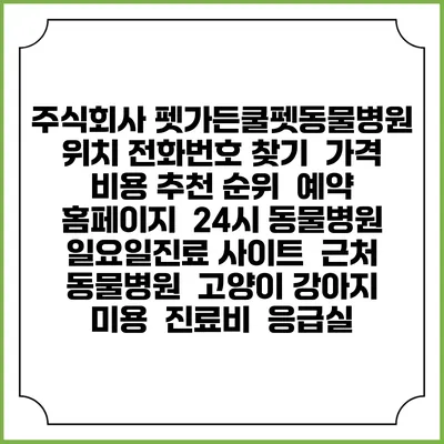 주식회사 펫가든쿨펫동물병원 위치 전화번호 찾기 | 가격 비용 추천 순위 | 예약 홈페이지 | 24시 동물병원 일요일진료 사이트 | 근처 동물병원 | 고양이 강아지 미용 | 진료비 | 응급실
