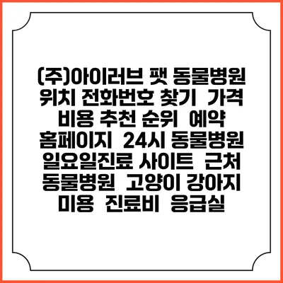 (주)아이러브 팻 동물병원 위치 전화번호 찾기 | 가격 비용 추천 순위 | 예약 홈페이지 | 24시 동물병원 일요일진료 사이트 | 근처 동물병원 | 고양이 강아지 미용 | 진료비 | 응급실