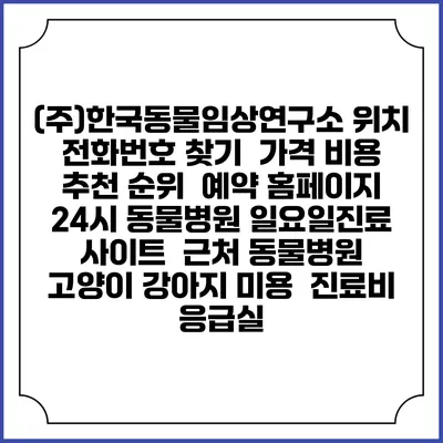(주)한국동물임상연구소 위치 전화번호 찾기 | 가격 비용 추천 순위 | 예약 홈페이지 | 24시 동물병원 일요일진료 사이트 | 근처 동물병원 | 고양이 강아지 미용 | 진료비 | 응급실