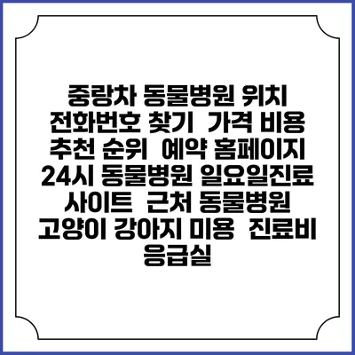 중랑차 동물병원 위치 전화번호 찾기 | 가격 비용 추천 순위 | 예약 홈페이지 | 24시 동물병원 일요일진료 사이트 | 근처 동물병원 | 고양이 강아지 미용 | 진료비 | 응급실