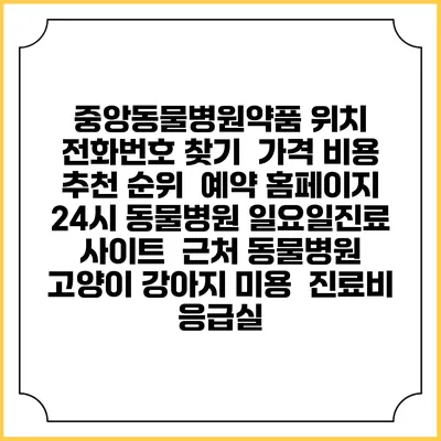 중앙동물병원약품 위치 전화번호 찾기 | 가격 비용 추천 순위 | 예약 홈페이지 | 24시 동물병원 일요일진료 사이트 | 근처 동물병원 | 고양이 강아지 미용 | 진료비 | 응급실