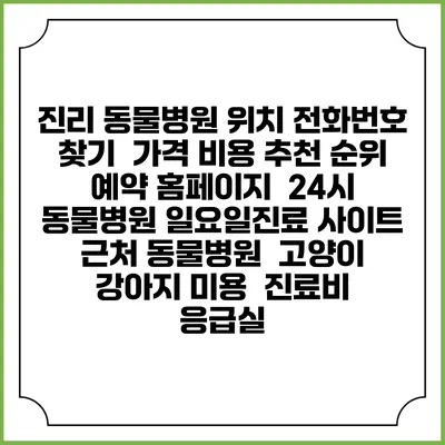 진리 동물병원 위치 전화번호 찾기 | 가격 비용 추천 순위 | 예약 홈페이지 | 24시 동물병원 일요일진료 사이트 | 근처 동물병원 | 고양이 강아지 미용 | 진료비 | 응급실