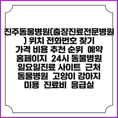 진주동물병원(출장진료전문병원) 위치 전화번호 찾기 | 가격 비용 추천 순위 | 예약 홈페이지 | 24시 동물병원 일요일진료 사이트 | 근처 동물병원 | 고양이 강아지 미용 | 진료비 | 응급실