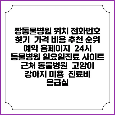 짱동물병원 위치 전화번호 찾기 | 가격 비용 추천 순위 | 예약 홈페이지 | 24시 동물병원 일요일진료 사이트 | 근처 동물병원 | 고양이 강아지 미용 | 진료비 | 응급실