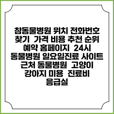 참동물병원 위치 전화번호 찾기 | 가격 비용 추천 순위 | 예약 홈페이지 | 24시 동물병원 일요일진료 사이트 | 근처 동물병원 | 고양이 강아지 미용 | 진료비 | 응급실