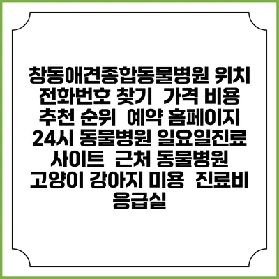 창동애견종합동물병원 위치 전화번호 찾기 | 가격 비용 추천 순위 | 예약 홈페이지 | 24시 동물병원 일요일진료 사이트 | 근처 동물병원 | 고양이 강아지 미용 | 진료비 | 응급실