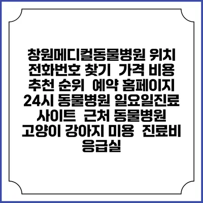 창원메디컬동물병원 위치 전화번호 찾기 | 가격 비용 추천 순위 | 예약 홈페이지 | 24시 동물병원 일요일진료 사이트 | 근처 동물병원 | 고양이 강아지 미용 | 진료비 | 응급실